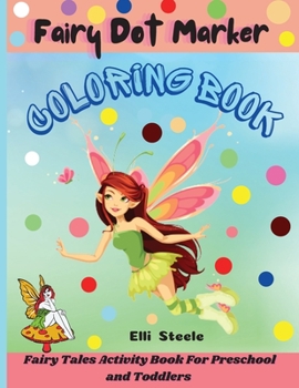 Fairy Dot Marker Coloring Book: Amazing Fairy Coloring Book, Dot Markers Activities Art Paint Daubers For Toddler, Preschool, Kindergarten, Girls, Boys Kids Ages 2-4, 3-5,