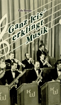 Ganz leis' erklingt Musik: Eine Romanbiographie des Musikers und Komponisten Kurt Dörflinger