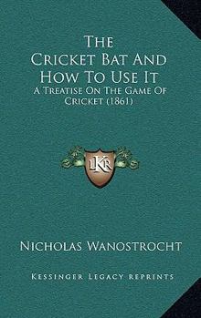 The Cricket Bat And How To Use It: A Treatise On The Game Of Cricket