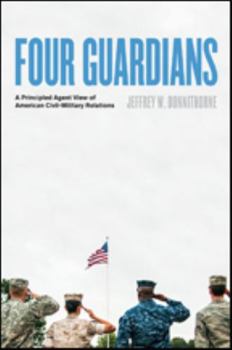 Hardcover Four Guardians: A Principled Agent View of American Civil-Military Relations Book