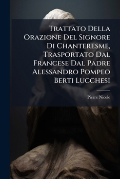 Trattato Della Orazione Del Signore Di Chanteresme, Trasportato Dal Francese Dal Padre Alessandro Pompeo Berti Lucchesi