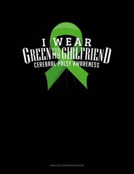 Paperback I Wear Green For My Girlfriend Cerebral Palsy Awareness: Unruled Composition Book