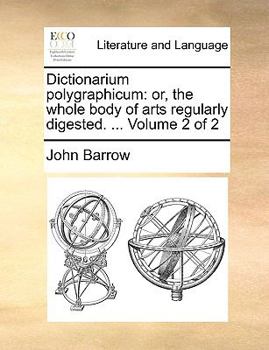 Dictionarium Polygraphicum, Vol. 2: Or the Whole Body of Arts Regularly Digested (Classic Reprint)