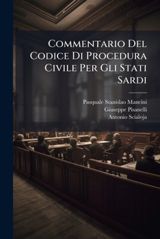 Commentario Del Codice Di Procedura Civile Per Gli Stati Sardi: Con La Comparazione Degli Altri Codici Italiani, E Delle Principali Legislazioni Straniere, Volumes 1-2...
