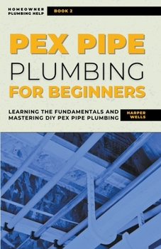 Paperback PEX Pipe Plumbing for Beginners: Learning the Fundamentals and Mastering DIY PEX Pipe Plumbing Book