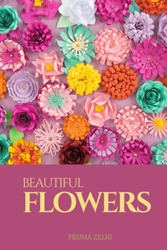 Beautiful Flowers: An Adult Picture Book and Nature Photography with Floral Images with NO Text or Words for Seniors, The Elderly, Dementia And ... For Easy Relaxation, Tranquility And Peace