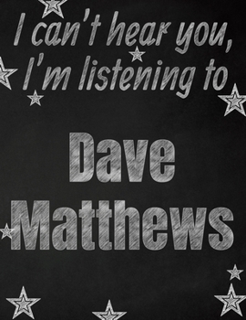 I can't hear you, I'm listening to Dave Matthews Band creative writing lined notebook: Promoting band fandom and music creativity through writing...one day at a time