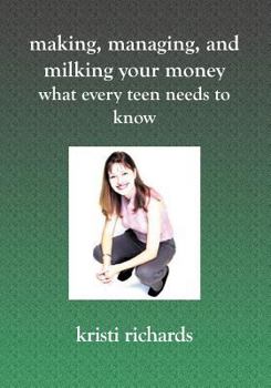 Paperback Making, Managing, and Milking Your Money: What Every Teen Needs to Know: What Every Teen Needs To Know Book