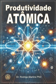 Produtividade Atômica: Ações Estratégicas para Alta Produtividade Alinhando Metas ao Seu Propósito de Vida (Portuguese Edition)