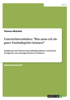 Paperback Unterrichtsvorhaben: "Was muss ich als guter Fussballspieler können?" Einführung und Verbesserung fußballspezifischer technischer Fertigkei [German] Book