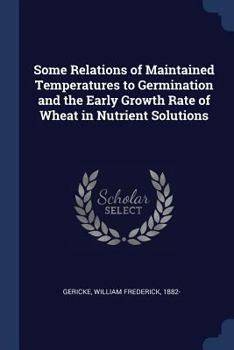 Paperback Some Relations of Maintained Temperatures to Germination and the Early Growth Rate of Wheat in Nutrient Solutions Book