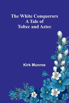 Paperback The White Conquerors: A Tale of Toltec and Aztec Book