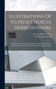 Hardcover Illustrations Of Kilpeck Church, Herefordshire: In A Series Of Drawings Made On The Spot. With An Essay On Ecclesiastical Design, And A Descriptive In Book