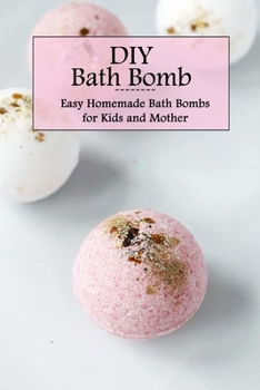 Paperback DIY Bath Bomb: Easy Homemade Bath Bombs for Kids and Mother: Bath Bomb Recipes - Mother's Day Gift, Gift for Mom Book