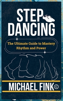Paperback Step Dancing: The Ultimate Guide to Mastery, Rhythm, and Power: Unlock the Secrets of Precision, Technique, and Performance in This Iconic Dance Form Book