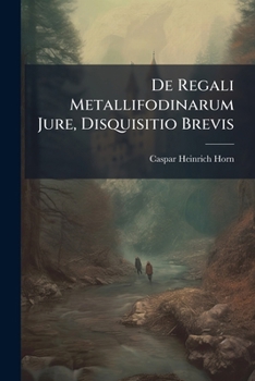 De Regali Metallifodinarum Jure, Disquisitio Brevis...