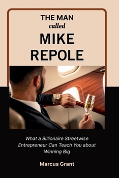 Paperback The Man Called Mike Repole: What a Billionaire Streetwise Entrepreneur Can Teach You about Winning Big Book