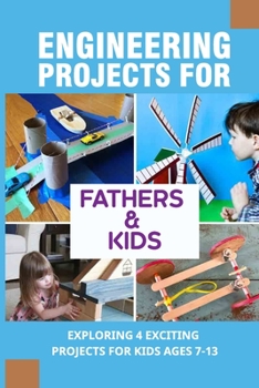 Paperback Engineering Projects For Fathers & Kids: Exploring 4 Exciting Projects For Kids Ages 7-13: Dad Approved Projects For Fathers And Kids Book
