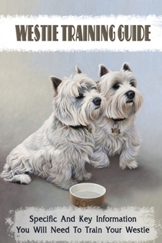Paperback Westie Training Guide: Specific And Key Information You Will Need To Train Your Westie: Clicker Training For Westie Book