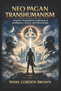 Neo Pagan Transhumanism: Toward a Transhuman Civilization of Intelligence, Gnosis, and Stewardship
