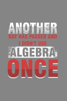 Another Day has passed and I didn’t use Algebra Once: Cool Funny Sayings Design For Math lover Notebook Composition Book Novelty Gift (6"x9") Dot Grid Notebook to write in