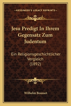 Paperback Jesu Predigt In Ihrem Gegensatz Zum Judentum: Ein Religionsgeschichtlicher Vergleich (1892) [German] Book