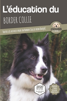 L'ÉDUCATION DU BORDER COLLIE - Edition 2020 enrichie: Toutes les astuces pour un Border Collie bien éduqué (French Edition)
