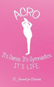 Acro -- It's Dance. It's Gymnastics. It's Life.: A Journal for Acrobats