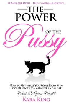 Paperback The Power of the Pussy: Get What You Want From Men: Love, Respect, Commitment and More! Book