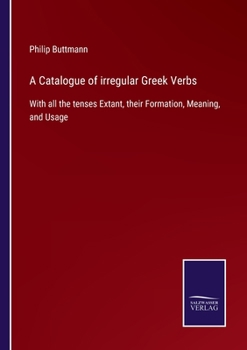 Paperback A Catalogue of irregular Greek Verbs: With all the tenses Extant, their Formation, Meaning, and Usage Book