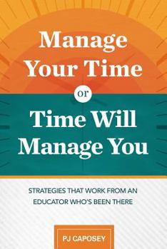 Paperback Manage Your Time or Time Will Manage You: Strategies That Work from an Educator Who's Been There: Strategies That Work from an Educator Who's Been The Book