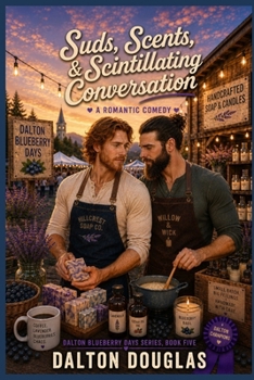 Suds, Scents & Scintillating Conversation: A Romantic Comedy (Dalton Blueberry Days)