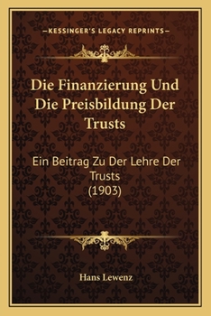 Paperback Die Finanzierung Und Die Preisbildung Der Trusts: Ein Beitrag Zu Der Lehre Der Trusts (1903) [German] Book