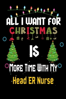 Paperback All I want for Christmas is more time with my Head ER Nurse: Christmas Gift for Head ER Nurse Lovers, Head ER Nurse Journal / Notebook / Diary / Thank Book