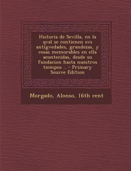 Paperback Historia de Sevilla, en la qval se contienen svs antigvedades, grandezas, y cosas memorables en ella acontecidas, desde su fundacion hasta nuestros ti [Spanish] Book