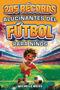 205 Récords Alucinantes del Fútbol para Niños: Descubre hechos increíbles, hazañas épicas y curiosidades fascinantes de los mejores de todos los tiempos (Spanish Edition)