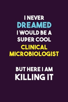 I Never Dreamed I would Be A Super Cool Clinical microbiologist But Here I Am Killing It: 6X9 120 pages Career  Notebook Unlined  Writing Journal