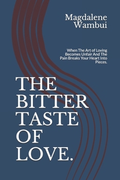 THE BITTER TASTE OF LOVE.: When The Art of Loving Becomes Unfair And The Pain Breaks Your Heart Into Pieces.