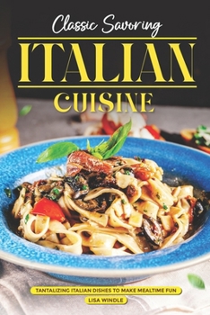 Classic Savoring Italian Cuisine: Tantalizing Italian Dishes to Make Mealtime Fun