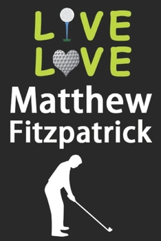 Paperback Live Love Matthew Fitzpatrick Journal: Funny Cute Gift For Matthew Fitzpatrick Lovers - I Heart Matthew Fitzpatrick Golf Notebook: Blank Lined Journal Book