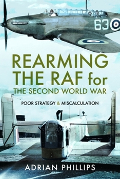 Paperback Rearming the RAF for the Second World War: Poor Strategy and Miscalculation Book