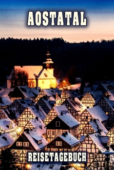 Aostatal Reisetagebuch: Winterurlaub in Aostatal. Ideal für Skiurlaub, Winterurlaub oder Schneeurlaub.  Mit vorgefertigten Seiten und freien Seiten ... oder als Abschiedsgeschenk (German Edition)