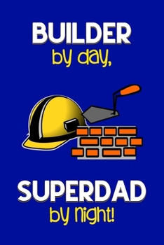 Builder by day, Superdad by night!: Dad Gifts for Builders: Novelty Gag Notebook Gift: Lined Paper Paperback Journal for Writing, Sketching or Doodling