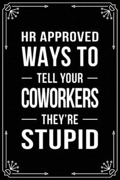 HR Approved Ways to Tell Your Coworkers They're Stupid: Funny Relationship, Anniversary, Valentines Day, Birthday, Break Up, Gag Gift for men, women, boyfriend, girlfriend, or coworker.
