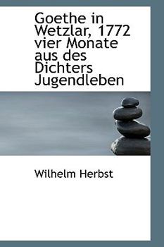 Goethe in Wetzlar, 1772 Vier Monate Aus des Dichters Jugendleben