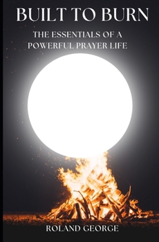 Paperback Built to Burn: The Essentials of a Powerful Prayer Life Book