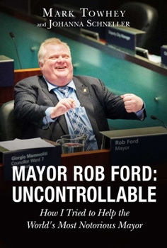 Hardcover Mayor Rob Ford: Uncontrollable: How I Tried to Help the World's Most Notorious Mayor Book