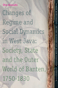 Changes of Regime and Social Dynamics in West Java: Society, State and the Outer World of Banten, 1750-1830 (TANAP Monographs on the History of the Asian-European Interaction)