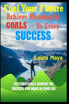 Paperback Fuel Your Future: Achieve Meaningful Goals To Your Every Success Book