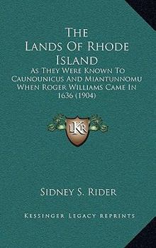 The Lands Of Rhode Island: As They Were Known To Caunounicus And Miantunnomu When Roger Williams Came In 1636
